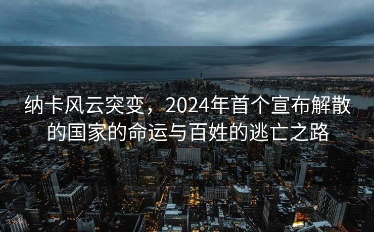 纳卡风云突变，2024年首个宣布解散的国家的命运与百姓的逃亡之路