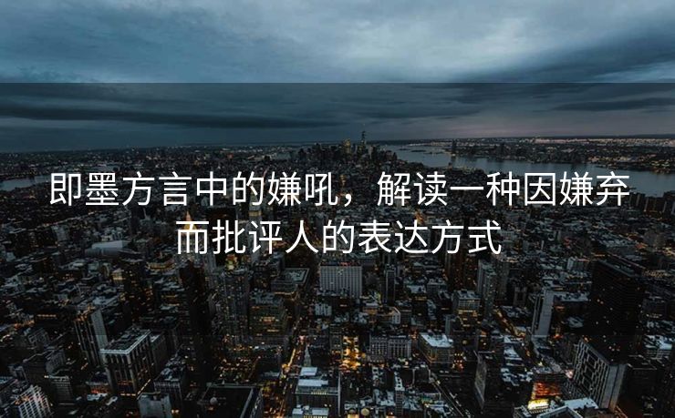 即墨方言中的嫌吼，解读一种因嫌弃而批评人的表达方式