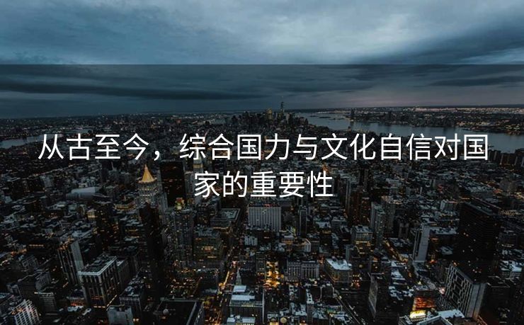 从古至今，综合国力与文化自信对国家的重要性