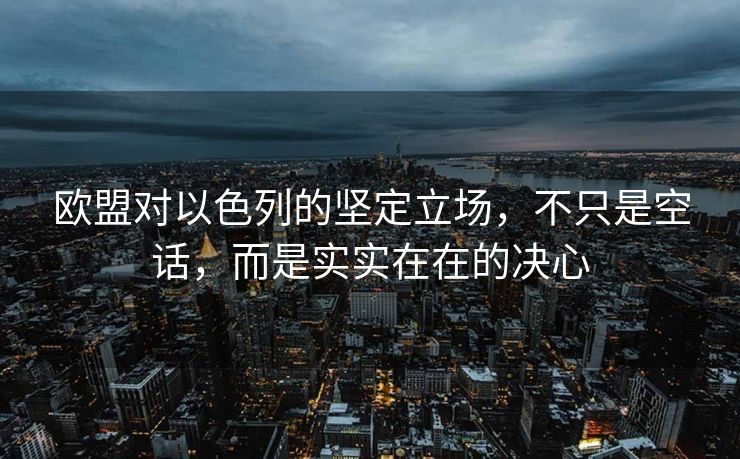 欧盟对以色列的坚定立场，不只是空话，而是实实在在的决心