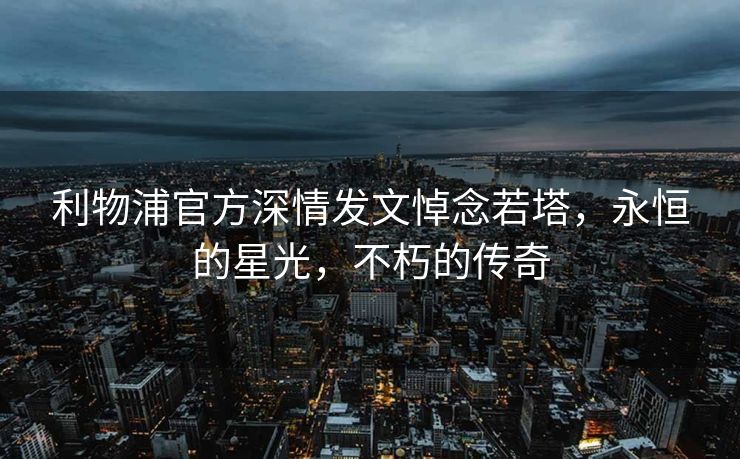 利物浦官方深情发文悼念若塔，永恒的星光，不朽的传奇