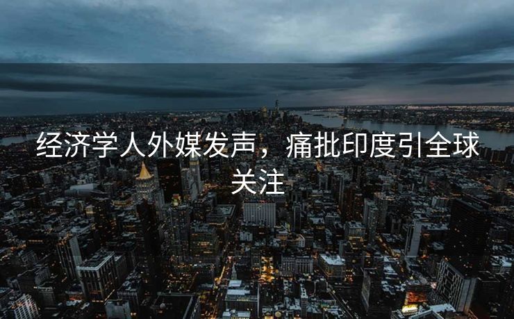 经济学人外媒发声，痛批印度引全球关注