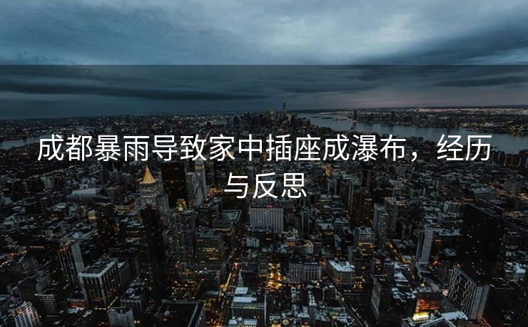 成都暴雨导致家中插座成瀑布，经历与反思