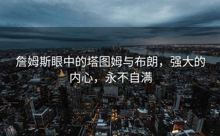 詹姆斯眼中的塔图姆与布朗，强大的内心，永不自满