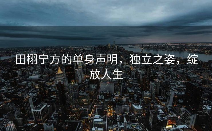 田栩宁方的单身声明，独立之姿，绽放人生