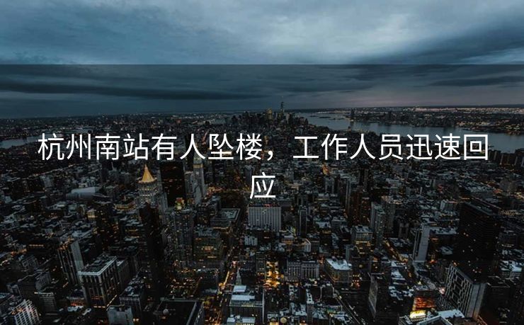 杭州南站有人坠楼，工作人员迅速回应