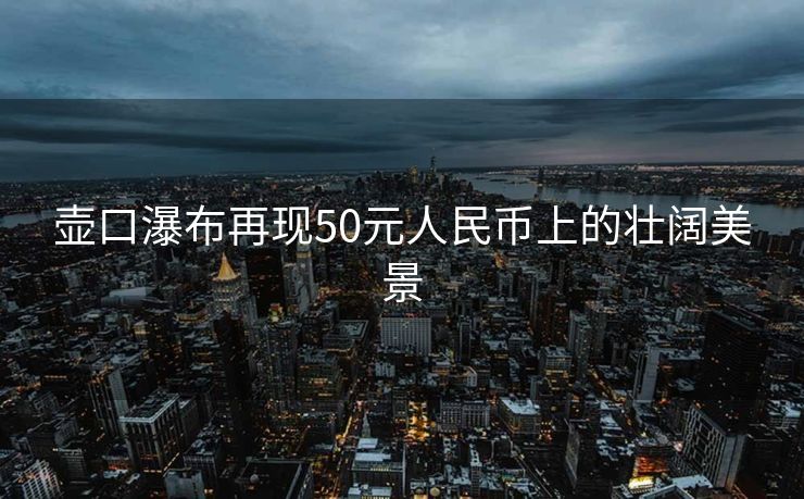 壶口瀑布再现50元人民币上的壮阔美景