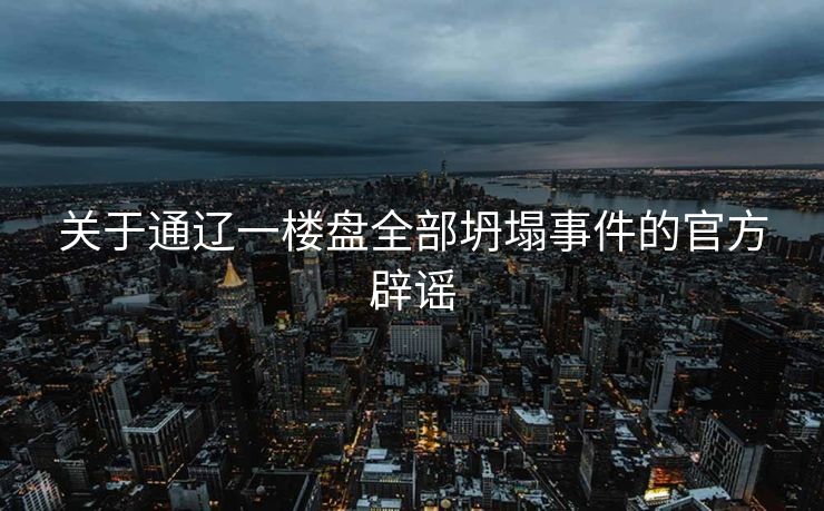 关于通辽一楼盘全部坍塌事件的官方辟谣