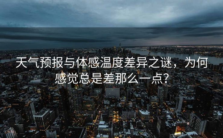 天气预报与体感温度差异之谜，为何感觉总是差那么一点？