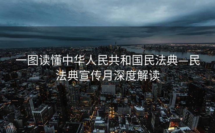 一图读懂中华人民共和国民法典—民法典宣传月深度解读