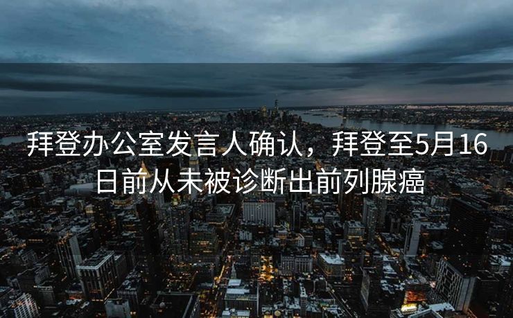 拜登办公室发言人确认，拜登至5月16日前从未被诊断出前列腺癌