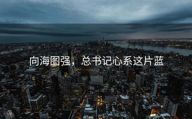 向海图强，总书记心系这片蓝