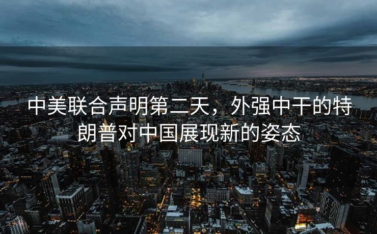 中美联合声明第二天，外强中干的特朗普对中国展现新的姿态