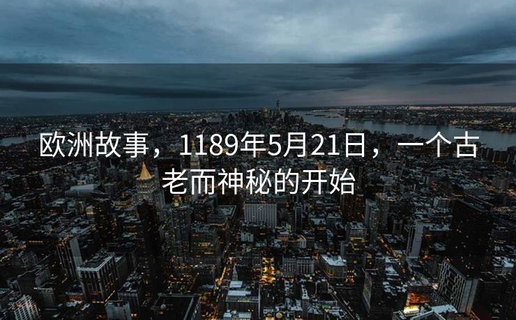 欧洲故事，1189年5月21日，一个古老而神秘的开始