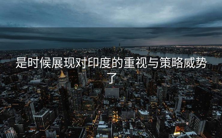 是时候展现对印度的重视与策略威势了