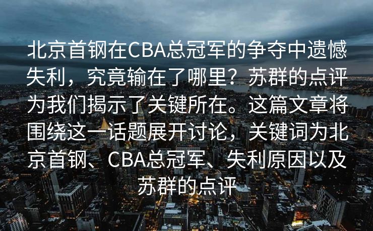 北京首钢在CBA总冠军的争夺中遗憾失利，究竟输在了哪里？苏群的点评为我们揭示了关键所在。这篇文章将围绕这一话题展开讨论，关键词为北京首钢、CBA总冠军、失利原因以及苏群的点评