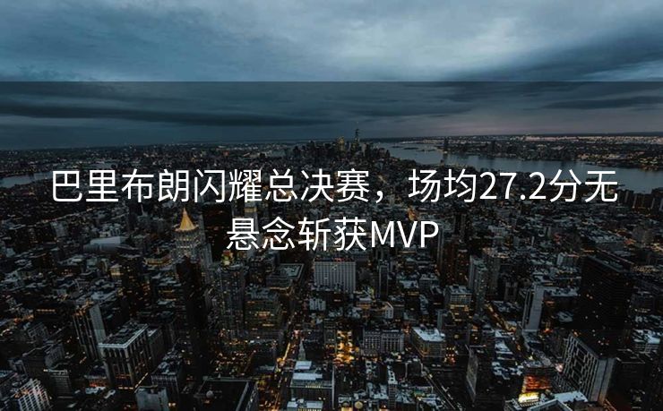巴里布朗闪耀总决赛，场均27.2分无悬念斩获MVP