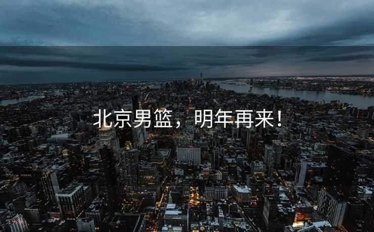 北京男篮，明年再来！