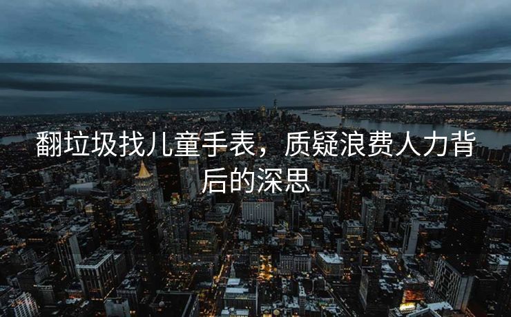 翻垃圾找儿童手表，质疑浪费人力背后的深思
