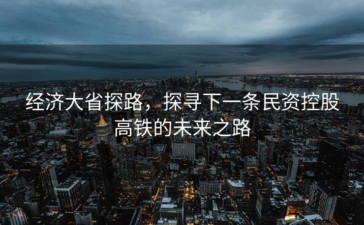 经济大省探路，探寻下一条民资控股高铁的未来之路