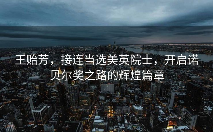 王贻芳，接连当选美英院士，开启诺贝尔奖之路的辉煌篇章