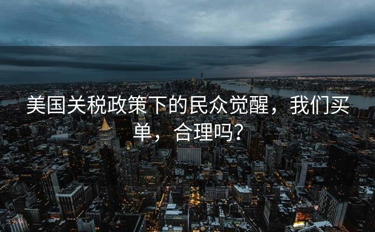 美国关税政策下的民众觉醒，我们买单，合理吗？