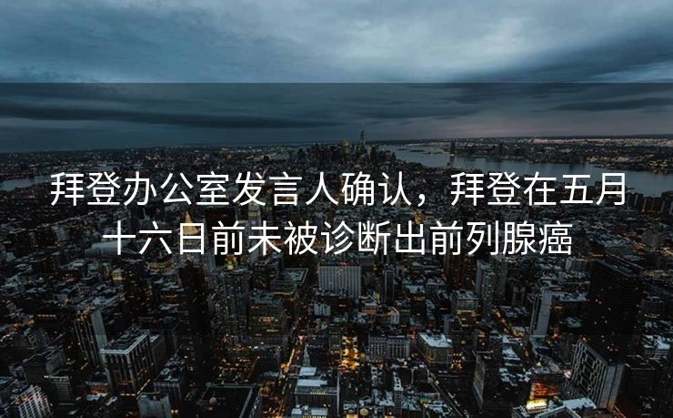拜登办公室发言人确认，拜登在五月十六日前未被诊断出前列腺癌