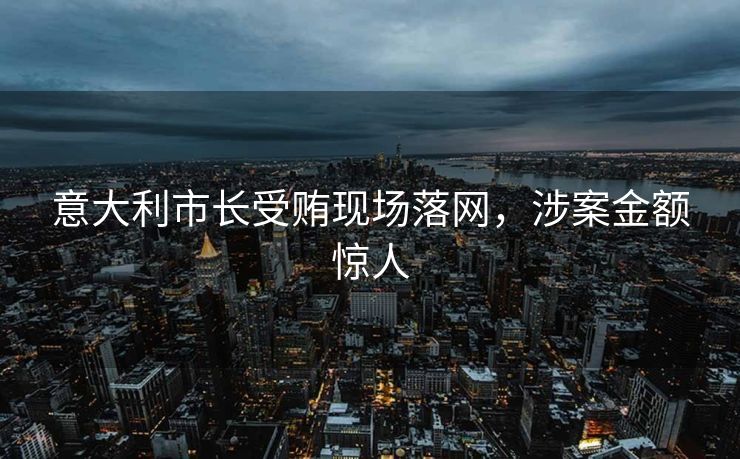意大利市长受贿现场落网，涉案金额惊人