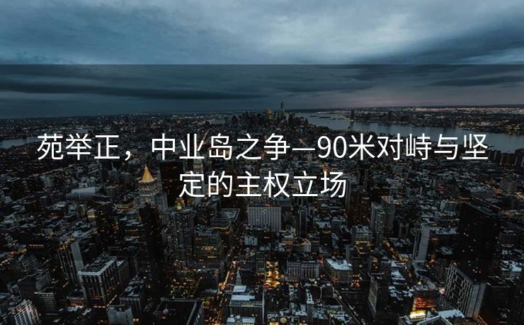 苑举正，中业岛之争—90米对峙与坚定的主权立场