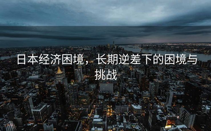 日本经济困境，长期逆差下的困境与挑战