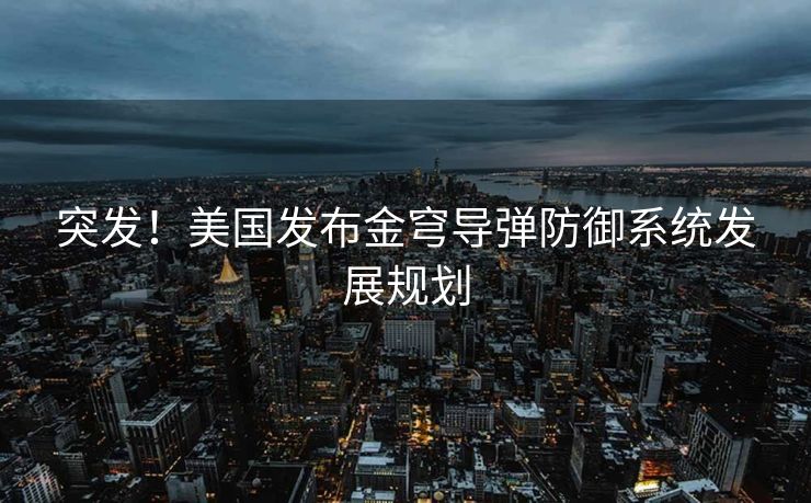 突发！美国发布金穹导弹防御系统发展规划