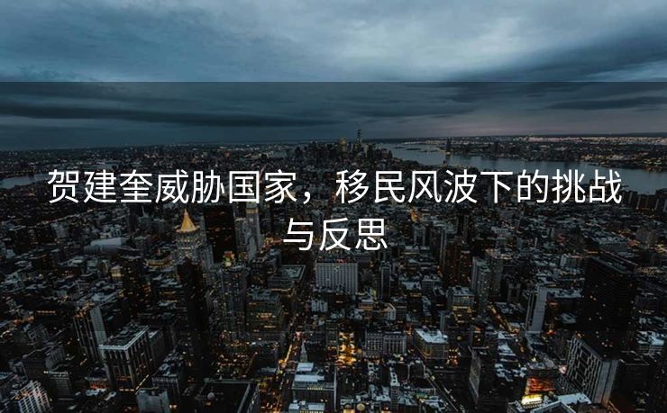 贺建奎威胁国家，移民风波下的挑战与反思
