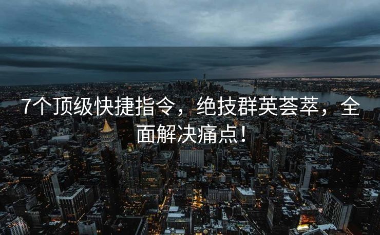 7个顶级快捷指令，绝技群英荟萃，全面解决痛点！
