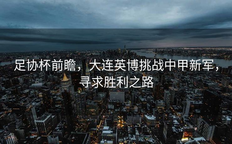 足协杯前瞻，大连英博挑战中甲新军，寻求胜利之路