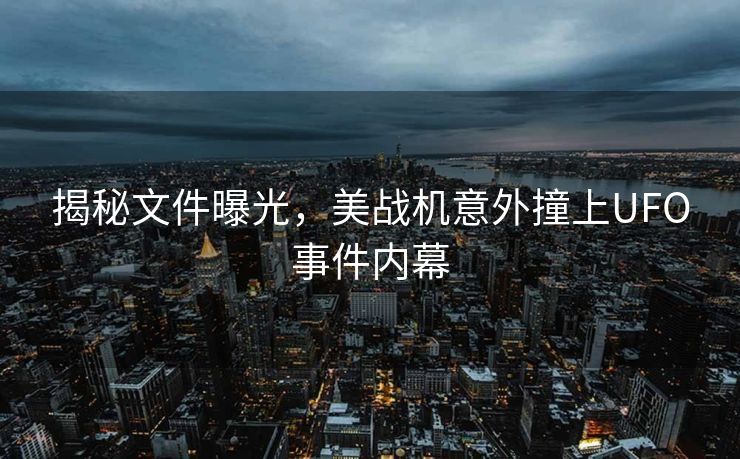 揭秘文件曝光，美战机意外撞上UFO事件内幕