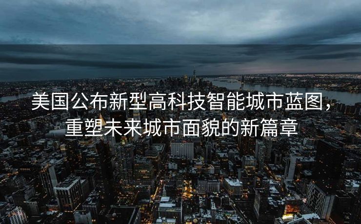 美国公布新型高科技智能城市蓝图，重塑未来城市面貌的新篇章