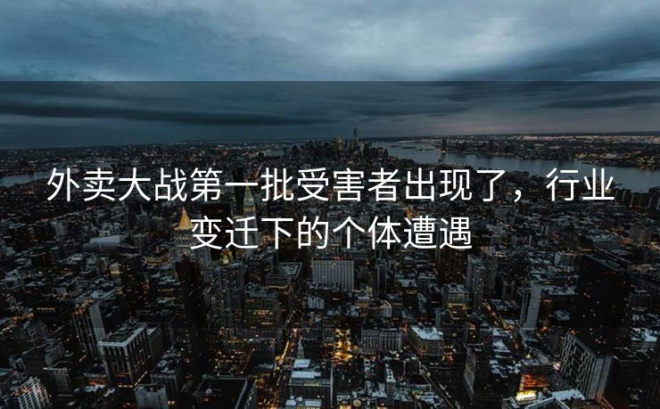 外卖大战第一批受害者出现了，行业变迁下的个体遭遇
