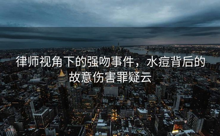律师视角下的强吻事件，水痘背后的故意伤害罪疑云