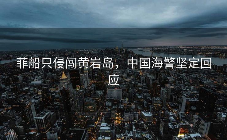 菲船只侵闯黄岩岛，中国海警坚定回应