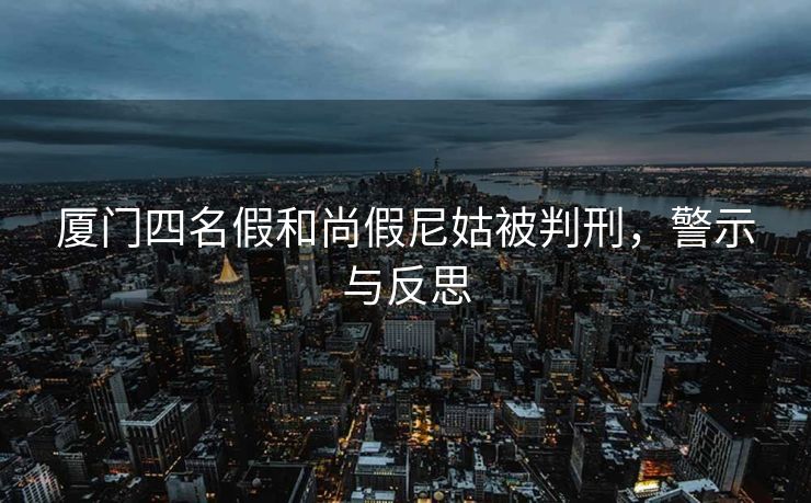厦门四名假和尚假尼姑被判刑，警示与反思