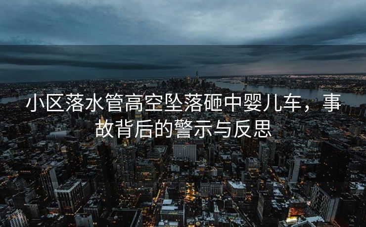 小区落水管高空坠落砸中婴儿车，事故背后的警示与反思