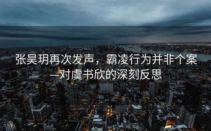 张昊玥再次发声，霸凌行为并非个案—对虞书欣的深刻反思