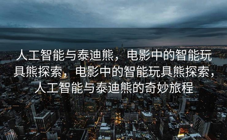 人工智能与泰迪熊，电影中的智能玩具熊探索，电影中的智能玩具熊探索，人工智能与泰迪熊的奇妙旅程