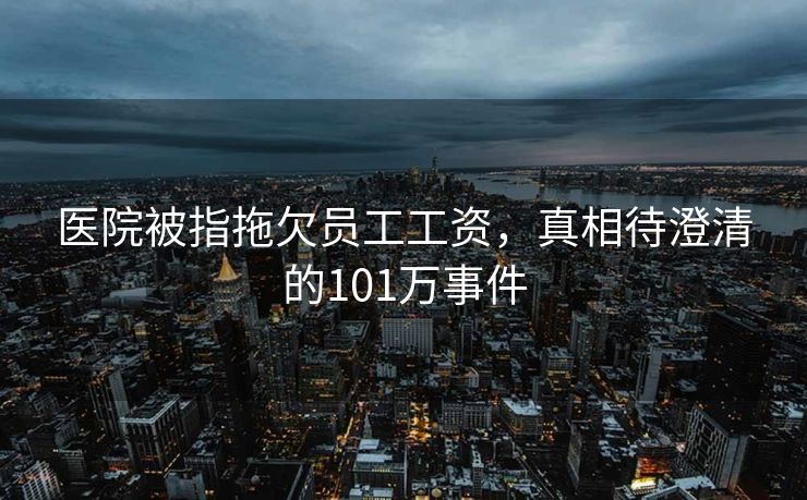 医院被指拖欠员工工资，真相待澄清的101万事件