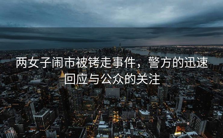 两女子闹市被铐走事件，警方的迅速回应与公众的关注