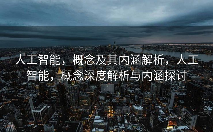 人工智能，概念及其内涵解析，人工智能，概念深度解析与内涵探讨