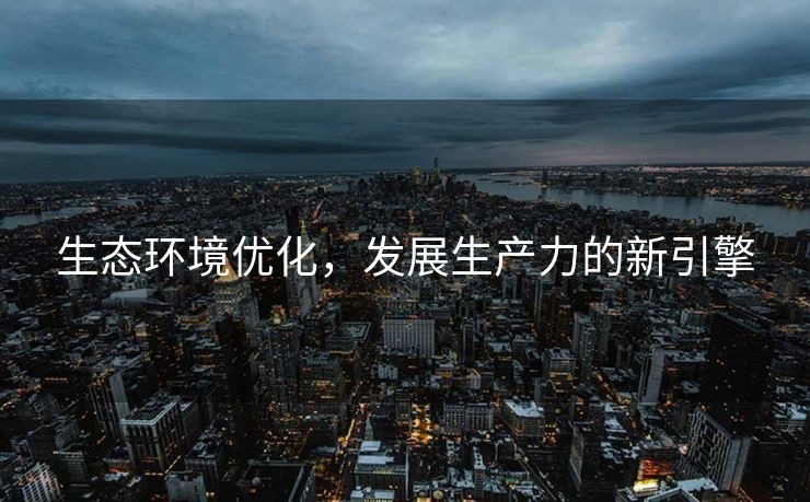 生态环境优化，发展生产力的新引擎