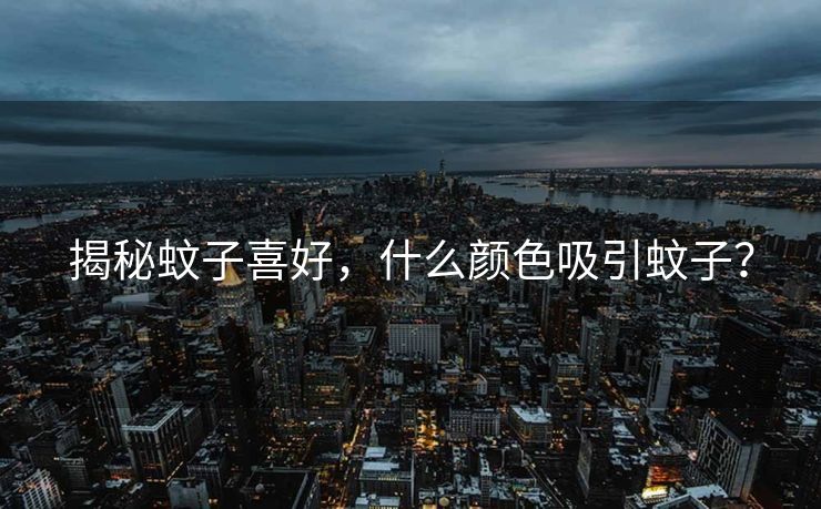 揭秘蚊子喜好，什么颜色吸引蚊子？