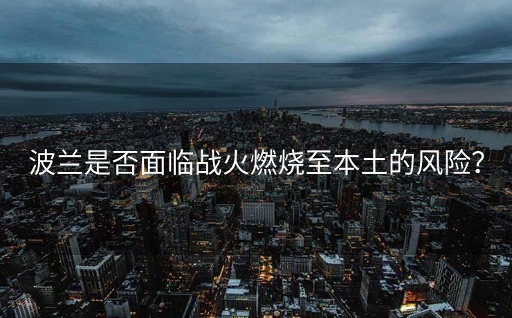 波兰是否面临战火燃烧至本土的风险？