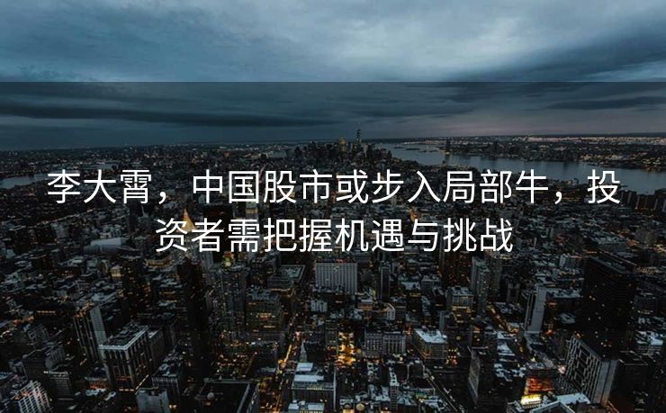 李大霄，中国股市或步入局部牛，投资者需把握机遇与挑战